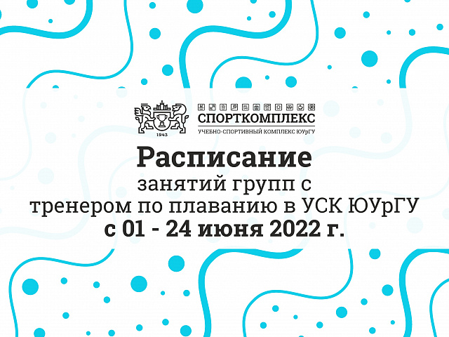 Расписание занятий с тренером по плаванию в УСК ЮУрГУ с 01 по 24 июня 2022г.